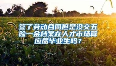 签了劳动合同但是没交五险一金档案在人才市场算应届毕业生吗？