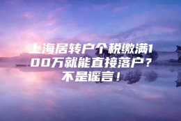 上海居转户个税缴满100万就能直接落户？不是谣言！