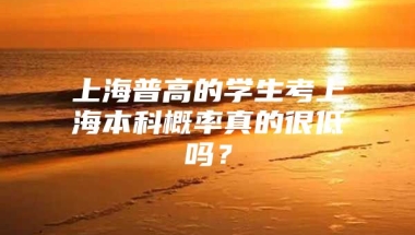 上海普高的学生考上海本科概率真的很低吗？