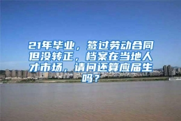 21年毕业，签过劳动合同但没转正，档案在当地人才市场，请问还算应届生吗？