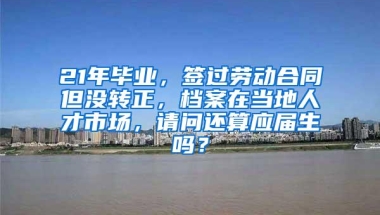 21年毕业，签过劳动合同但没转正，档案在当地人才市场，请问还算应届生吗？