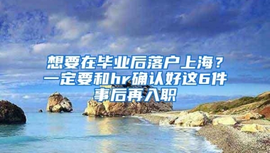 想要在毕业后落户上海？一定要和hr确认好这6件事后再入职