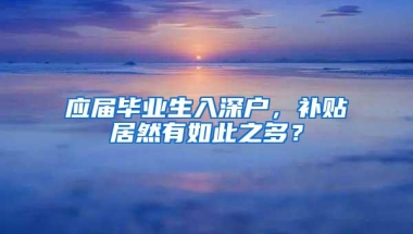 应届毕业生入深户，补贴居然有如此之多？