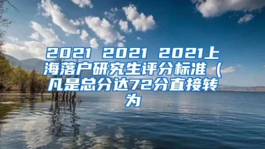 2021 2021 2021上海落户研究生评分标准（凡是总分达72分直接转为