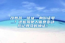 改姓名、住址、身份证号...？这些驾驶人信息变动后记得及时换证！