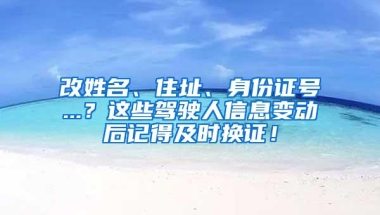 改姓名、住址、身份证号...？这些驾驶人信息变动后记得及时换证！