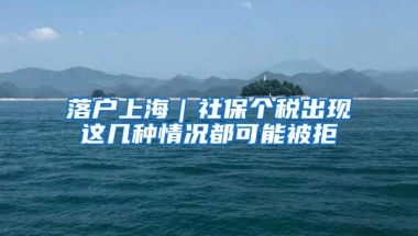 落户上海｜社保个税出现这几种情况都可能被拒