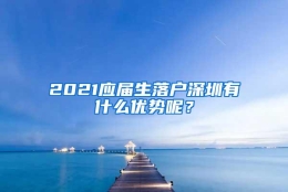 2021应届生落户深圳有什么优势呢？