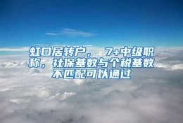 虹口居转户， 7+中级职称，社保基数与个税基数不匹配可以通过