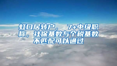 虹口居转户， 7+中级职称，社保基数与个税基数不匹配可以通过