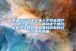 想通过公司走上海人才引进落户，违约金20万，请问这个违约金是合法的吗，如果我辞职时打官司有胜算嘛