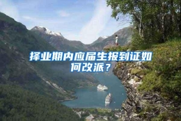 择业期内应届生报到证如何改派？