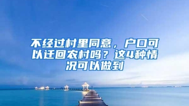 不经过村里同意，户口可以迁回农村吗？这4种情况可以做到