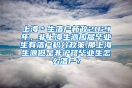 上海＊生落户新政2021年，非上海生源应届毕业生有落户积分政策,那上海生源但是非沪籍毕业生怎么落户？