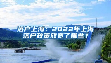 落户上海：2022年上海落户政策放宽了哪些？