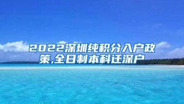 2022深圳纯积分入户政策,全日制本科迁深户