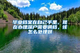 毕业档案在自己手里，现在办理深户需要调档，该怎么处理呀