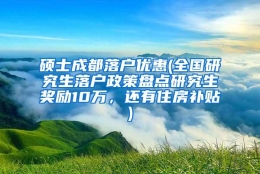 硕士成都落户优惠(全国研究生落户政策盘点研究生奖励10万，还有住房补贴)