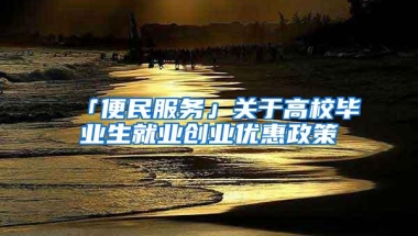 「便民服务」关于高校毕业生就业创业优惠政策