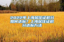 2022年上海居住证积分如何达标？上海居住证积分达标方法