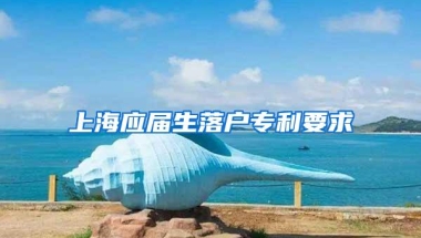 上海应届生落户专利要求