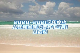 2020~2021学年度少儿医保参保缴费将于9月1日启动