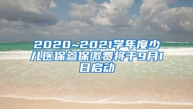 2020~2021学年度少儿医保参保缴费将于9月1日启动