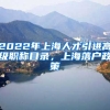 2022年上海人才引进高级职称目录，上海落户政策