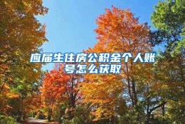 应届生住房公积金个人账号怎么获取