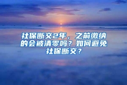 社保断交2年，之前缴纳的会被清零吗？如何避免社保断交？