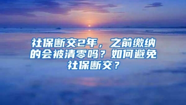 社保断交2年，之前缴纳的会被清零吗？如何避免社保断交？