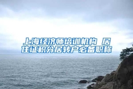 上海经济师培训机构 居住证积分居转户必备职称