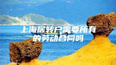 上海居转户需要所有的劳动合同吗