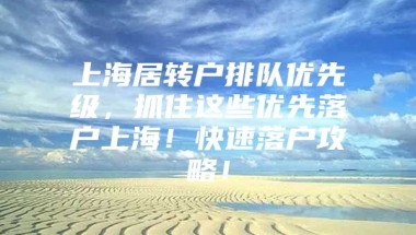 上海居转户排队优先级，抓住这些优先落户上海！快速落户攻略！