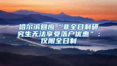 哈尔滨回应“非全日制研究生无法享受落户优惠”：仅限全日制