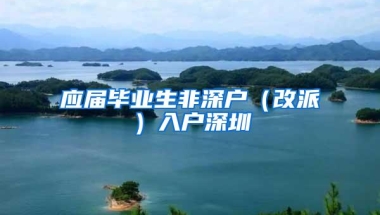 应届毕业生非深户（改派）入户深圳