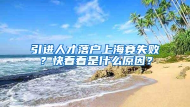 引进人才落户上海竟失败？快看看是什么原因？