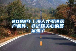 2022年上海人才引进落户条件，非沪籍关心的答案来了