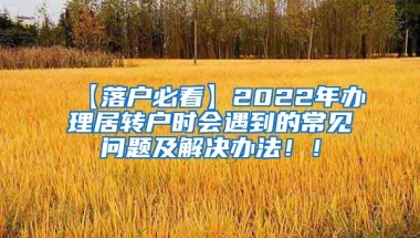 【落户必看】2022年办理居转户时会遇到的常见问题及解决办法！！