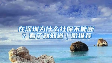 在深圳为什么社保不能断？看了就知道｜微推荐