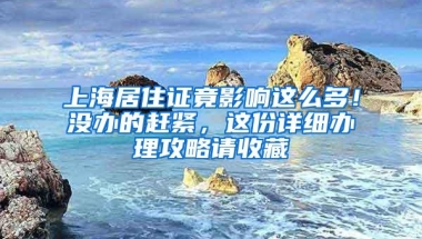 上海居住证竟影响这么多！没办的赶紧，这份详细办理攻略请收藏