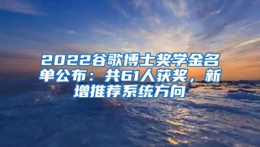 2022谷歌博士奖学金名单公布：共61人获奖，新增推荐系统方向