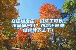 在深圳定居，没房子可以，没深圳户口？劝你还是别继续待下去了！