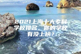 2021上海十大专科学校排名，你的学校有没上榜？