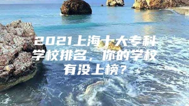 2021上海十大专科学校排名，你的学校有没上榜？