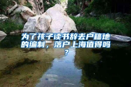 为了孩子读书辞去户籍地的编制，落户上海值得吗？