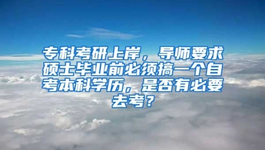 专科考研上岸，导师要求硕士毕业前必须搞一个自考本科学历，是否有必要去考？