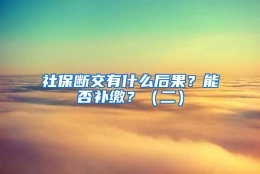 社保断交有什么后果？能否补缴？（二）