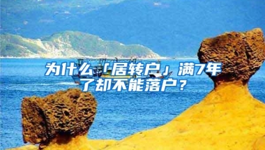 为什么「居转户」满7年了却不能落户？