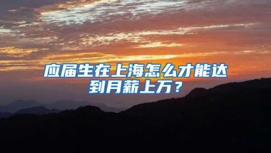 应届生在上海怎么才能达到月薪上万？